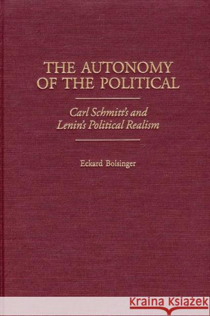 The Autonomy of the Political: Carl Schmitt's and Lenin's Political Realism Bolsinger, Eckard 9780313316920