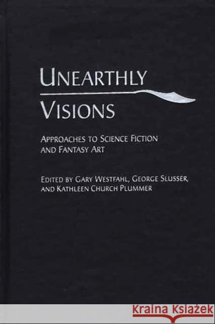 Unearthly Visions: Approaches to Science Fiction and Fantasy Art Westfahl, Gary 9780313317057 Greenwood Press