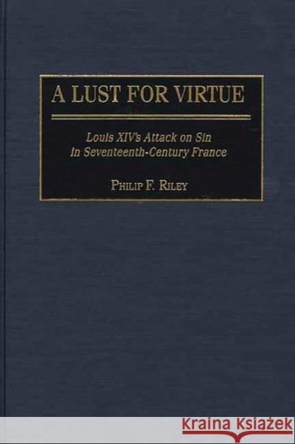 A Lust for Virtue: Louis XIV's Attack on Sin in Seventeenth-Century France Riley, Philip F. 9780313317088 Greenwood Press