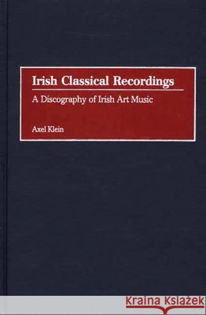 Irish Classical Recordings: A Discography of Irish Art Music Klein, Axel 9780313317422 Greenwood Press