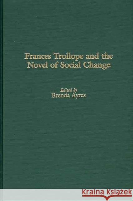 Frances Trollope and the Novel of Social Change Brenda Ayres Brenda Ayers 9780313317552