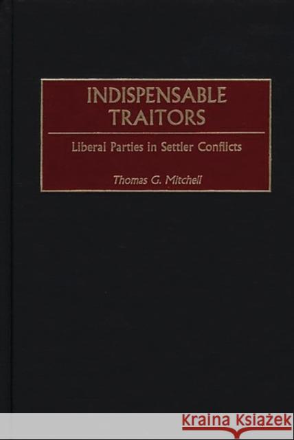 Indispensable Traitors: Liberal Parties in Settler Conflicts Mitchell, Thomas G. 9780313317743 Greenwood Press