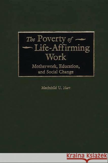 The Poverty of Life-Affirming Work: Motherwork, Education, and Social Change Hart, Mechthild 9780313317767 Greenwood Press