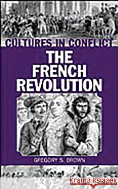 Cultures in Conflict--The French Revolution Gregory S. Brown 9780313317897