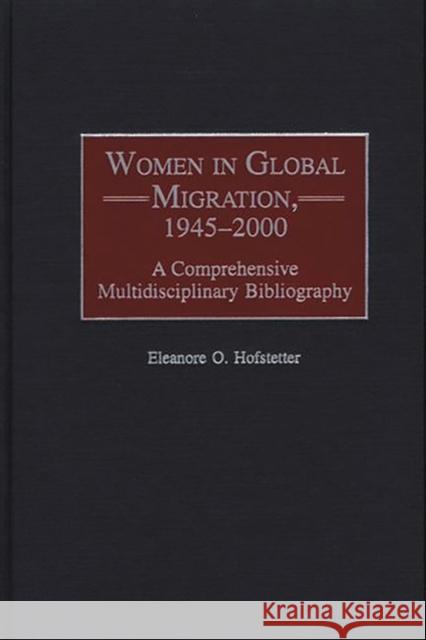 Women in Global Migration, 1945-2000: A Comprehensive Multidisciplinary Bibliography Hofstetter, Eleanore O. 9780313318108 Greenwood Press