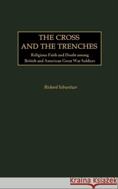 The Cross and the Trenches: Religious Faith and Doubt Among British and American Great War Soldiers Schweitzer, Richard 9780313318382 Praeger Publishers