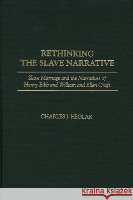 Rethinking the Slave Narrative: Slave Marriage and the Narratives of Henry Bibb and William and Ellen Craft Heglar, Charles J. 9780313318757 Greenwood Press