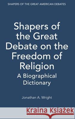 Shapers of the Great Debate on the Freedom of Religion: A Biographical Dictionary Jonathan Wright 9780313318894 Greenwood Press