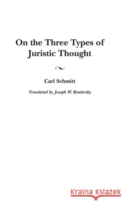 On the Three Types of Juristic Thought Carl Schmitt Joseph W. Bendersky 9780313318917 Praeger Publishers