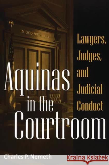 Aquinas in the Courtroom : Lawyers, Judges, and Judicial Conduct Charles P. Nemeth 9780313319297 Greenwood Press