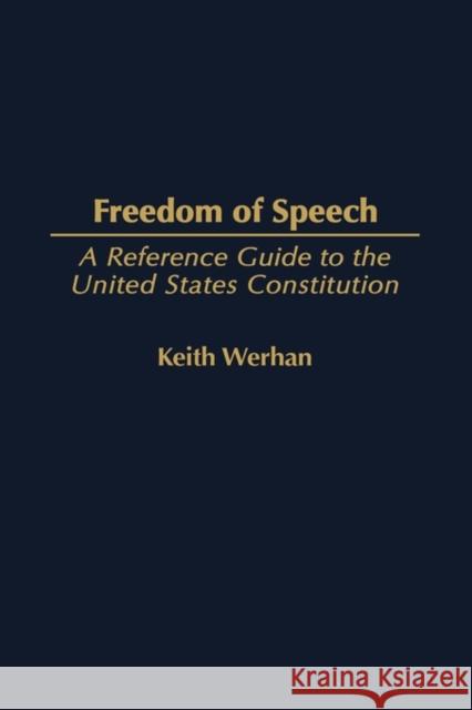 Freedom of Speech: A Reference Guide to the United States Constitution Werhan, Keith 9780313319976 Praeger Publishers