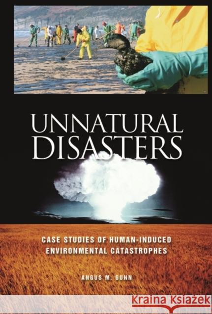 Unnatural Disasters: Case Studies of Human-Induced Environmental Catastrophes Gunn, Angus M. 9780313319990 Greenwood Press