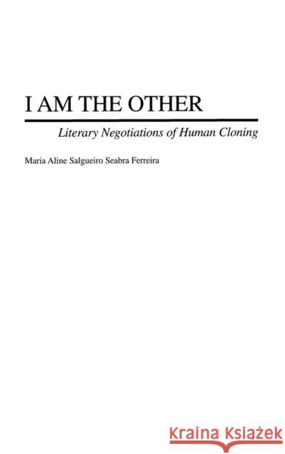 I Am the Other: Literary Negotiations of Human Cloning Ferreira, Maria A. 9780313320064 Praeger Publishers