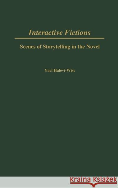 Interactive Fictions: Scenes of Storytelling in the Novel Halevi-Wise, Yael 9780313320071 Praeger Publishers