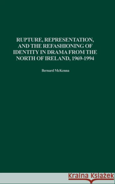 Rupture, Representation, and the Refashioning of Identity in Drama from the North of Ireland, 1969-1994 Bernard McKenna 9780313320293 Praeger Publishers