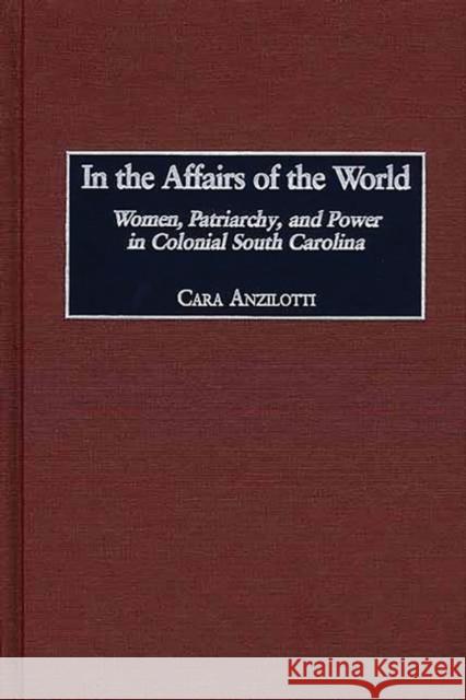 In the Affairs of the World: Women, Patriarchy, and Power in Colonial South Carolina Anzilotti, Cara 9780313320316 Greenwood Press