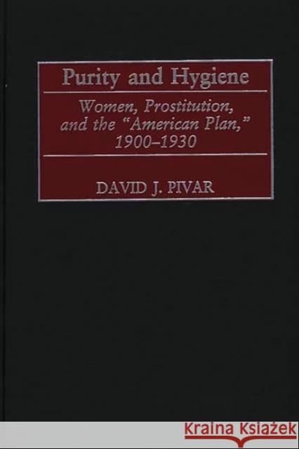 Purity and Hygiene: Women, Prostitution, and the American Plan, 1900-1930 Pivar, David J. 9780313320323 Greenwood Press