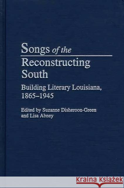 Songs of the Reconstructing South: Building Literary Louisiana, 1865-1945 Disheroon-Green, Suzanne 9780313320460