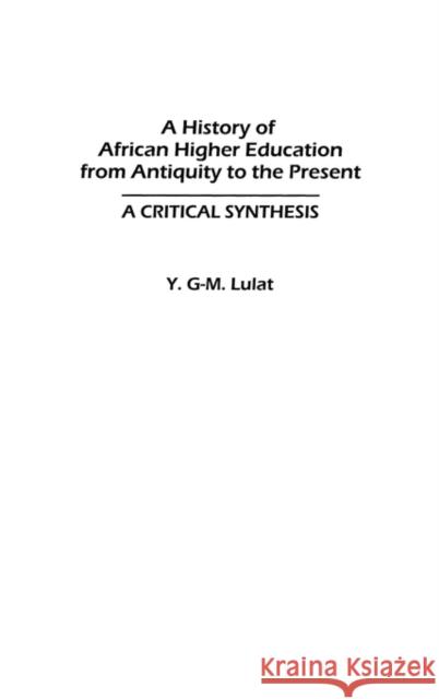 A History of African Higher Education from Antiquity to the Present: A Critical Synthesis Lulat, Y. G-M 9780313320613 Praeger Publishers