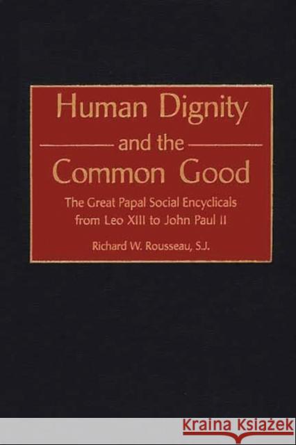 Human Dignity and the Common Good: The Great Papal Social Encyclicals from Leo XIII to John Paul II Rousseau, Richard 9780313320712 Greenwood Press