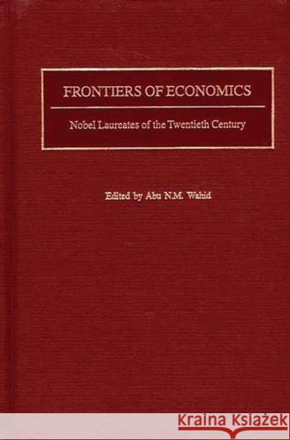 Frontiers of Economics: Nobel Laureates of the Twentieth Century Wahid, Abu N. 9780313320736 Greenwood Press