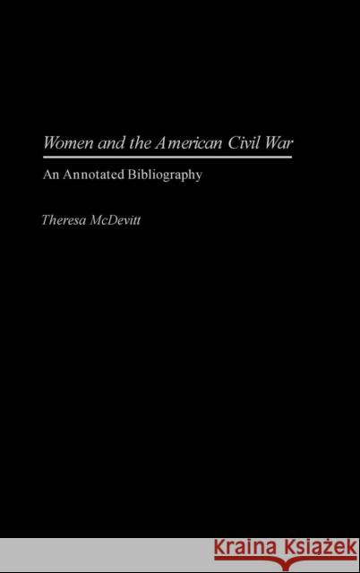 Women and the American Civil War: An Annotated Bibliography McDevitt, Theresa 9780313321054 Praeger Publishers