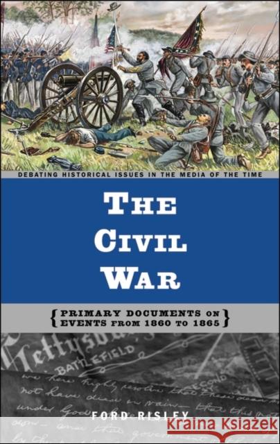 The Civil War: Primary Documents on Events from 1860 to 1865 Ford Risley 9780313321269