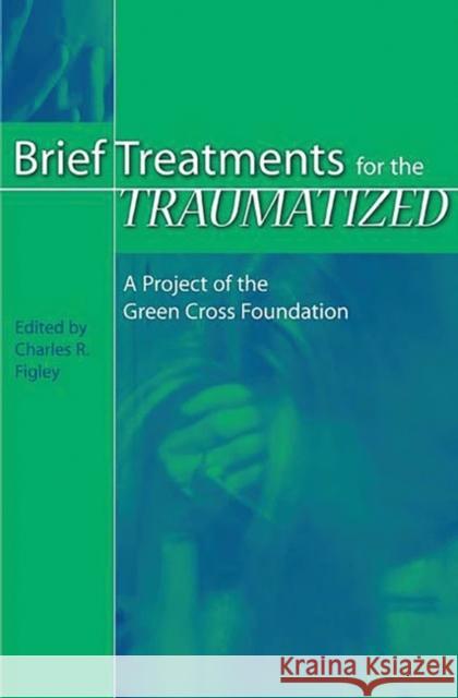 Brief Treatments for the Traumatized: A Project of the Green Cross Foundation Figley, Charles R. 9780313321375 Greenwood Press