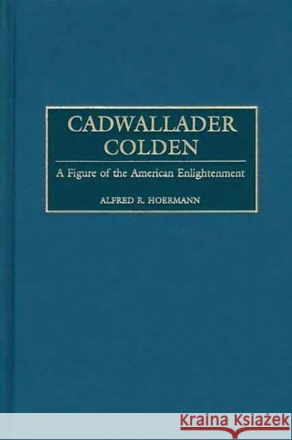 Cadwallader Colden: A Figure of the American Enlightenment Hoermann, Alfred R. 9780313321597 Greenwood Press