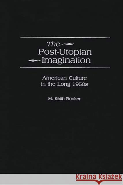 The Post-Utopian Imagination: American Culture in the Long 1950s Booker, M. Keith 9780313321658 Greenwood Press