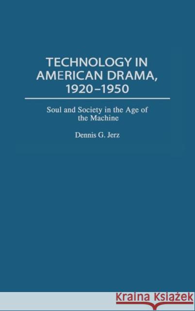 Technology in American Drama, 1920-1950: Soul and Society in the Age of the Machine Jerz, Dennis G. 9780313321726 Greenwood Press