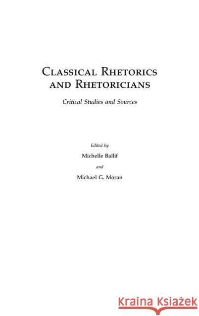 Classical Rhetorics and Rhetoricians: Critical Studies and Sources Ballif, Michelle 9780313321788 Praeger Publishers