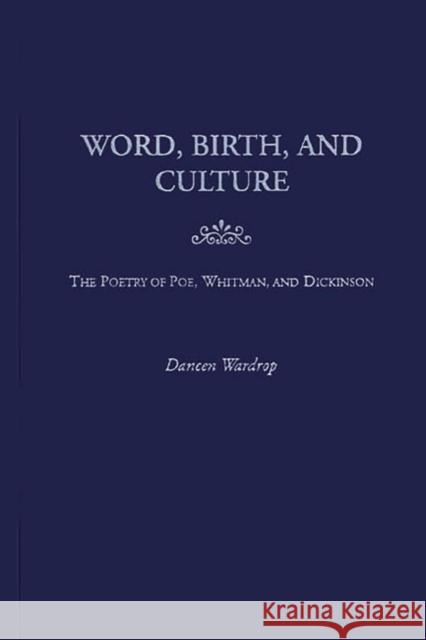 Word, Birth, and Culture: The Poetry of Poe, Whitman, and Dickinson Wardrop, Daneen 9780313322341 Greenwood Press