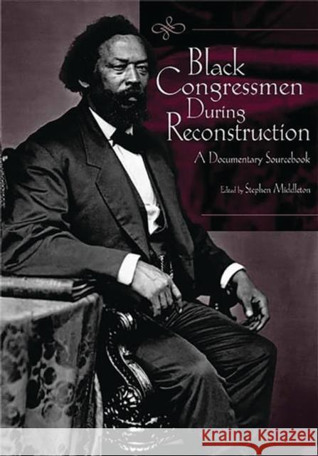 Black Congressmen During Reconstruction: A Documentary Sourcebook Middleton, Stephen 9780313322815