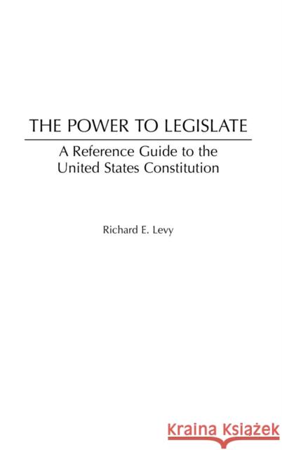 The Power to Legislate: A Guide to the United States Constitution Levy, Richard E. 9780313322846 Praeger Publishers