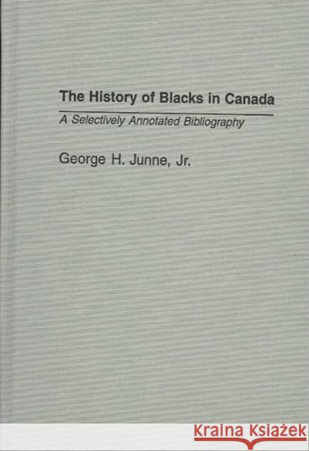 The History of Blacks in Canada: A Selectively Annotated Bibliography George H. Junne 9780313322921