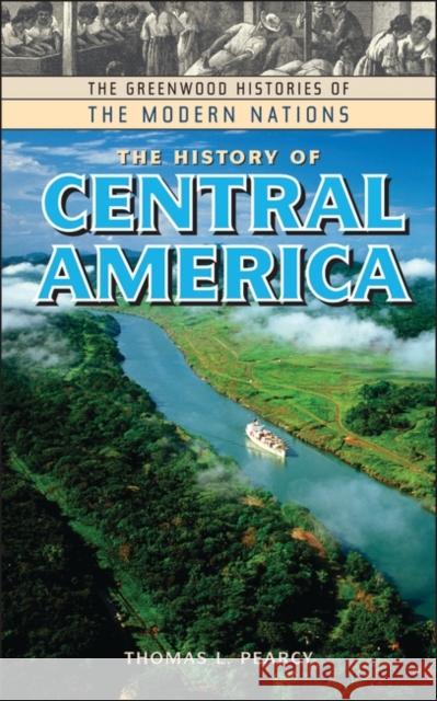 The History of Central America Thomas L. Pearcy 9780313322938 Greenwood Press