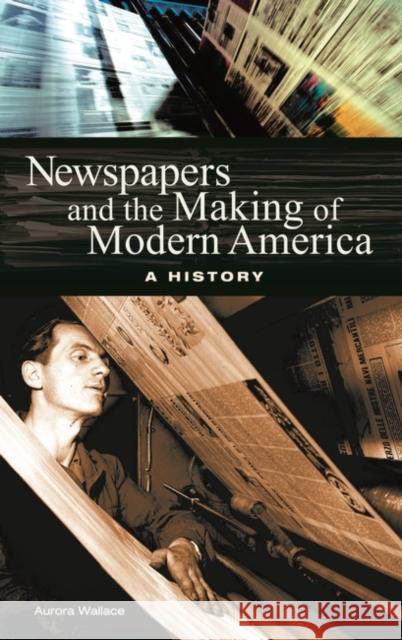 Newspapers and the Making of Modern America: A History Wallace, Aurora 9780313323201 Greenwood Press