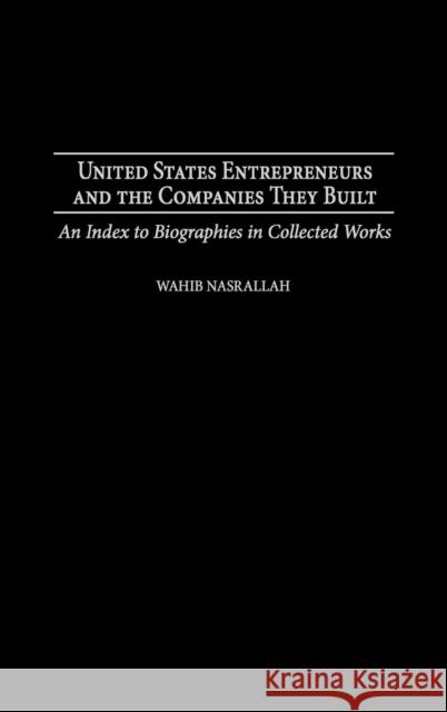 United States Entrepreneurs and the Companies They Built: An Index to Biographies in Collected Works Nasrallah, Wahib 9780313323324 Praeger Publishers