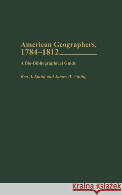 American Geographers, 1784-1812: A Bio-Bibliographical Guide Smith, Ben a. 9780313323362 Praeger Publishers