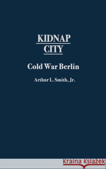 Kidnap City: Cold War Berlin Smith, Arthur L. 9780313323614 Greenwood Press