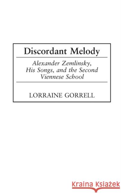 Discordant Melody: Alexander Zemlinsky, His Songs, and the Second Viennese School Gorrell, Lorraine 9780313323669 Greenwood Press