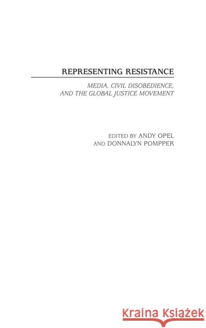 Representing Resistance: Media, Civil Disobedience, and the Global Justice Movement Opel, Andrew 9780313323850 Praeger Publishers