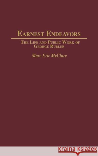 Earnest Endeavors: The Life and Public Work of George Rublee McClure, Marc 9780313324093 Praeger Publishers