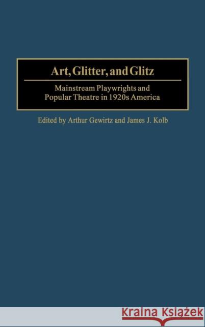 Art, Glitter, and Glitz: Mainstream Playwrights and Popular Theatre in 1920s America Gewirtz, Arthur 9780313324673