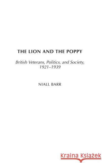 The Lion and the Poppy: British Veterans, Politics, and Society, 1921-1939 Barr, Niall 9780313324741 Praeger Publishers