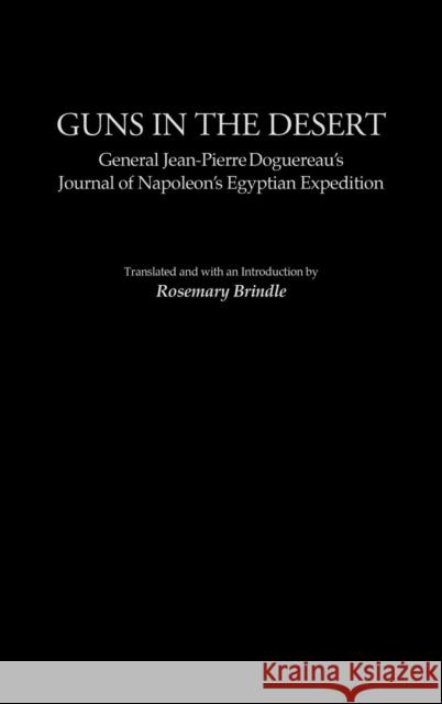 Guns in the Desert: General Jean-Pierre Doguereau's Journal of Napoleon's Egyptian Expedition Brindle, Rosemary 9780313325120 Praeger Publishers