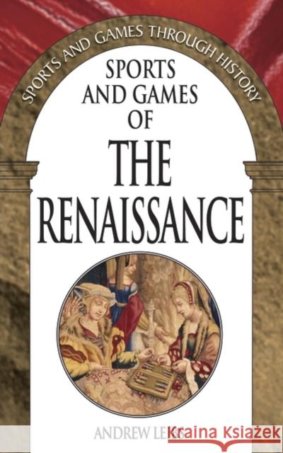 Sports and Games of the Renaissance Andrew Leibs 9780313327728 Greenwood Press