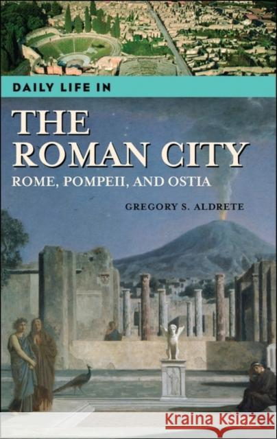 Daily Life in the Roman City: Rome, Pompeii, and Ostia Aldrete, Gregory S. 9780313331749 Greenwood Press