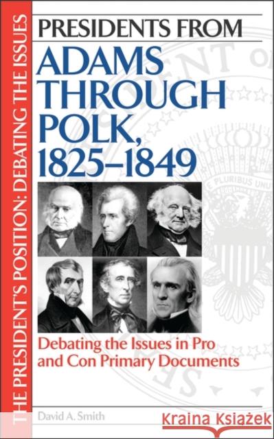 Presidents from Adams Through Polk, 1825-1849: Debating the Issues in Pro and Con Primary Documents Smith, David A. 9780313331756 Greenwood Press